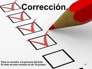 Corrección.
Pase su revisión a la persona del lado.
El valor de esta revisión es de 10 puntos- 42
 