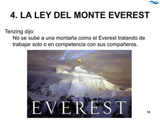 4. LA LEY DEL MONTE EVEREST
Tenzing dijo:
No se sube a una montaña como el Everest tratando de
trabajar solo o en competencia con sus compañeros.
58
 