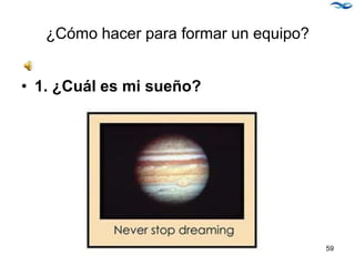 ¿Cómo hacer para formar un equipo?
• 1. ¿Cuál es mi sueño?
59
 