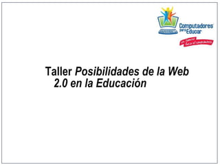 Taller Posibilidades de la Web
2.0 en la Educación
 