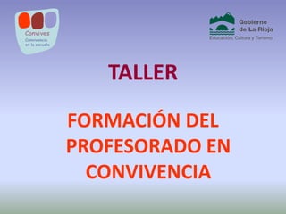 TALLER
FORMACIÓN DEL
PROFESORADO EN
  CONVIVENCIA
 