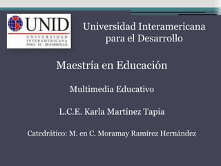 Universidad Interamericana
                   para el Desarrollo

       Maestría en Educación

           Multimedia Educativo

        L.C.E. Karla Martínez Tapia

Catedrático: M. en C. Moramay Ramírez Hernández
 