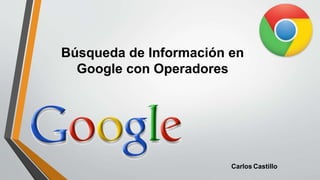 Búsqueda de Información en
Google con Operadores
Carlos Castillo
 