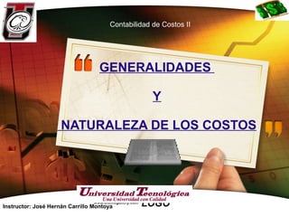GENERALIDADES  Y  NATURALEZA DE LOS COSTOS www.themegallery.com Instructor: José Hernán Carrillo Montoya Contabilidad de Costos II 