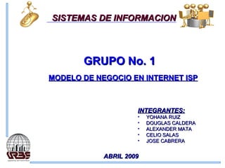 MODELO DE NEGOCIO EN INTERNET ISP ,[object Object],[object Object],[object Object],[object Object],[object Object],[object Object],GRUPO No. 1 ABRIL 2009 SISTEMAS DE INFORMACION 