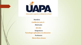 Nombre:
Casilda de León A
Matricula:
09-191
Asignatura:
Tecnología aplicadas a la educacion
Profesora:
María Elena Amaro
 