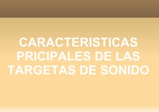 CARACTERISTICAS
 PRICIPALES DE LAS
TARGETAS DE SONIDO
 