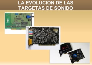 LA EVOLUCION DE LAS
TARGETAS DE SONIDO
 