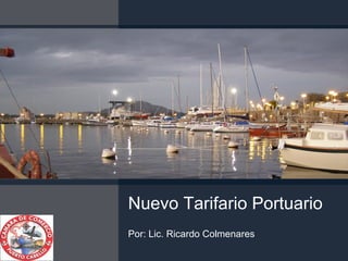 Nuevo Tarifario Portuario Por: Lic. Ricardo Colmenares 