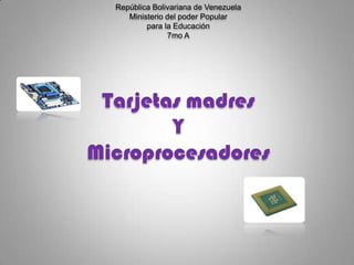 República Bolivariana de Venezuela
Ministerio del poder Popular
para la Educación
7mo A

Tarjetas madres
Y
Microprocesadores

 