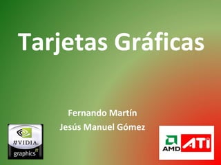 Tarjetas Gráficas
Fernando Martín
Jesús Manuel Gómez
 