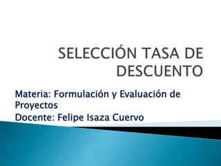Materia: Formulación y Evaluación de
Proyectos
Docente: Felipe Isaza Cuervo
 