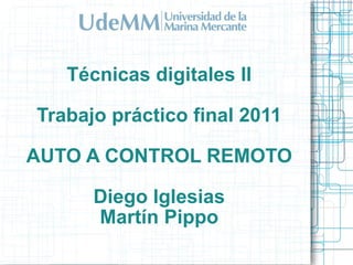 Técnicas digitales II Trabajo práctico final 2011 AUTO A CONTROL REMOTO Diego Iglesias Martín Pippo 