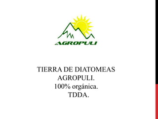TIERRA DE DIATOMEAS
AGROPULI.
100% orgánica.
TDDA.
 