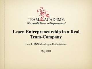 Learn Entrepreneurship in a Real Team-Company Case LEINN Mondragon Unibertsitatea May 2011 