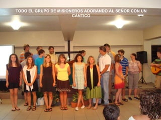 TODO EL GRUPO DE MISIONEROS ADORANDO AL SEÑOR CON UN
                       CÁNTICO
 