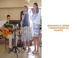 ADORANDO AL SEÑOR
 Y DEMOSTRANDO SU
      TALENTO
 