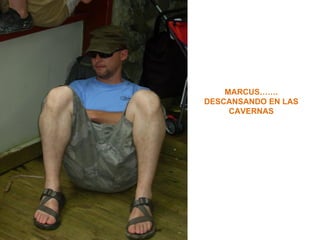 MARCUS…….
DESCANSANDO EN LAS
     CAVERNAS
 
