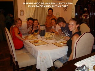 DISFRUTANDO DE UNA SUCULENTA CENA
    EN CASA DE MANOLÍN Y MILDRED
 