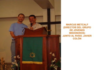MARCUS METCALF
 (DIRECTOR DEL GRUPO
      DE JÓVENES
      MISIONEROS)
JUNTO AL RVDO. JAVIER
         COLÓN
 