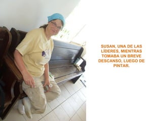 SUSAN, UNA DE LAS
 LÍDERES, MIENTRAS
 TOMABA UN BREVE
DESCANSO, LUEGO DE
      PINTAR.
 