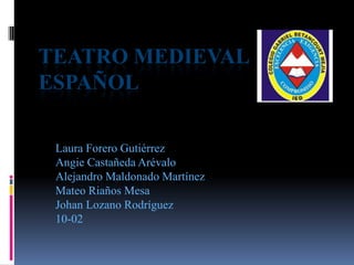 TEATRO MEDIEVAL
ESPAÑOL
Laura Forero Gutiérrez
Angie Castañeda Arévalo
Alejandro Maldonado Martínez
Mateo Riaños Mesa
Johan Lozano Rodríguez
10-02
 