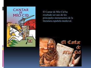 El Cantar de Mío Cid ha
resultado ser uno de los
principales monumentos de la
literatura española medieval.
 