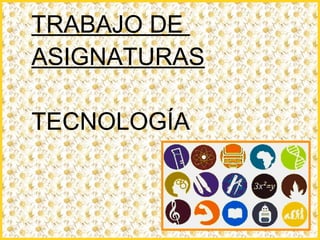 TRABAJO DE
ASIGNATURAS

TECNOLOGÍA
 