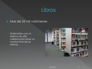 Mas de 25 mil volúmenes
Ordenados con un
sistema de alta
calidad para tener un
control total de los
mismos
26/01/2015 3
 