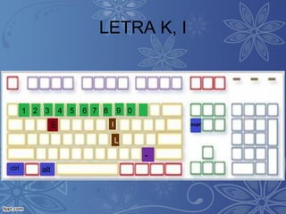 LETRA K, I
1 2 3 4 5 6 7 8 9 0
altctrl
suprE I
L
-
 