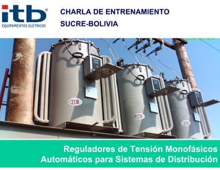 CHARLA DE ENTRENAMIENTO
    SUCRE-BOLIVIA




    Reguladores de Tensión Monofásicos
Automáticos para Sistemas de Distribución
 