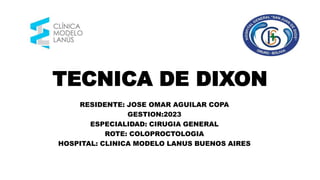 TECNICA DE DIXON
RESIDENTE: JOSE OMAR AGUILAR COPA
GESTION:2023
ESPECIALIDAD: CIRUGIA GENERAL
ROTE: COLOPROCTOLOGIA
HOSPITAL: CLINICA MODELO LANUS BUENOS AIRES
 