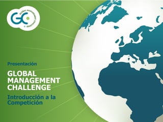 Presentación
GLOBAL
MANAGEMENT
CHALLENGE
Introducción a la
Competición
 