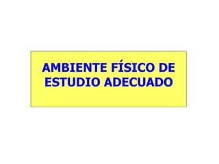 AMBIENTE FÍSICO DE
ESTUDIO ADECUADO
 