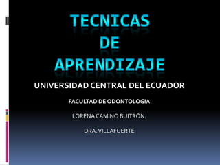 UNIVERSIDAD CENTRAL DEL ECUADOR
       FACULTAD DE ODONTOLOGIA

        LORENA CAMINO BUITRÓN.

           DRA. VILLAFUERTE
 