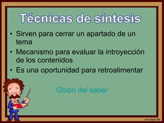 • Sirven para cerrar un apartado de un
tema
• Mecanismo para evaluar la introyección
de los contenidos
• Es una oportunidad para retroalimentar
Globo del saber
 