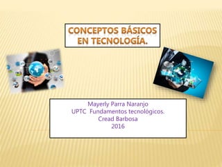 Mayerly Parra Naranjo
UPTC Fundamentos tecnológicos.
Cread Barbosa
2016
 