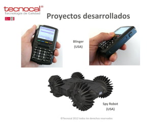 Proyectos desarrollados

             Blinger
              (USA)




                                      Spy Robot
                                        (USA)

   ©Tecnocal 2012 todos los derechos reservados
 