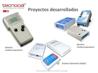 Proyectos desarrollados




                                                                            Monitor
Monitor                                                                     Cardiorrespiratorio
Cardiorrespiratorio




                                                             Sistema Telemetría GASCO


                         ©Tecnocal 2012 todos los derechos reservados
 