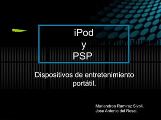 iPod
y
PSP.
Mariandrea Ramirez Sivoli.
Jose Antonio del Rosal.
 