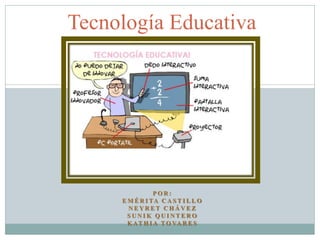 Tecnología Educativa

POR:
E M É R I TA C A S T I L L O
NEYRET CHÁVEZ
SUNIK QUINTERO
K AT H I A T O VA R E S

 