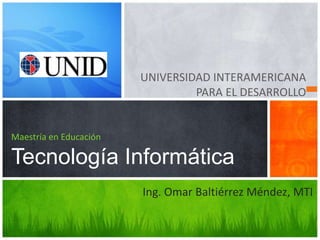 UNIVERSIDAD INTERAMERICANA
                                 PARA EL DESARROLLO


Maestría en Educación

Tecnología Informática
                        Ing. Omar Baltiérrez Méndez, MTI
 