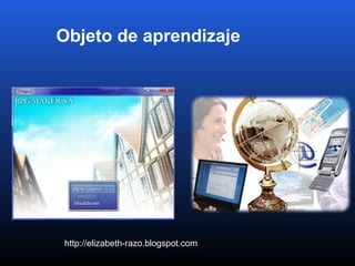 Objeto de aprendizaje
http://elizabeth-razo.blogspot.com
 