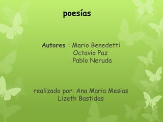 Autores : Mario Benedetti
Octavio Paz
Pablo Neruda
realizado por: Ana Maria Mesias
Lizeth Bastidas
poesías
 