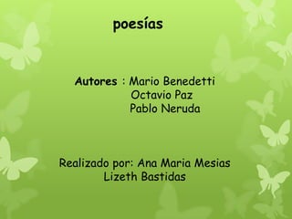 Autores : Mario Benedetti
Octavio Paz
Pablo Neruda
Realizado por: Ana Maria Mesias
Lizeth Bastidas
poesías
 