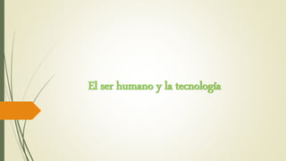 El ser humano y la tecnología
 