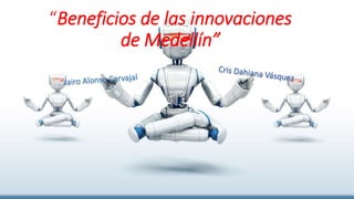 “Beneficios de las innovaciones
de Medellín”
 