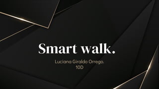 Smart walk.
Luciana Giraldo Orrego.
10D
 
