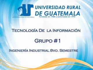 Tecnología De la Información
Grupo #1
Ingeniería Industrial 8vo. Semestre
 