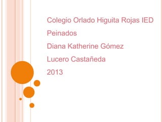Colegio Orlado Higuita Rojas IED
Peinados
Diana Katherine Gómez
Lucero Castañeda

2013

 